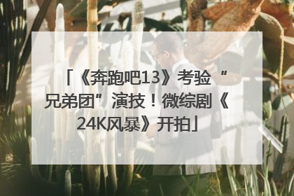 《奔跑吧13》考验“兄弟团”演技！微综剧《24K风暴》开拍