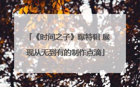 《时间之子》曝特辑 展现从无到有的制作点滴