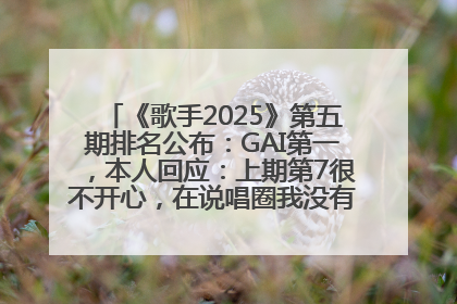 《歌手2025》第五期排名公布：GAI第一，本人回应：上期第7很不开心，在说唱圈我没有输过！卫兰淘汰