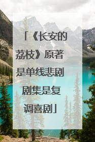 《长安的荔枝》原著是单线悲剧 剧集是复调喜剧