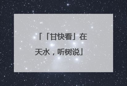 「甘快看」在天水，听树说