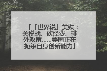 「世界说」美媒：关税战、砍经费、排外政策……美国正在扼杀自身创新能力