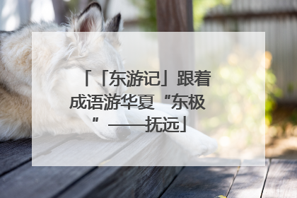 「东游记」跟着成语游华夏“东极”——抚远