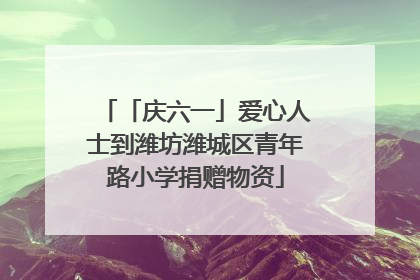 「庆六一」爱心人士到潍坊潍城区青年路小学捐赠物资