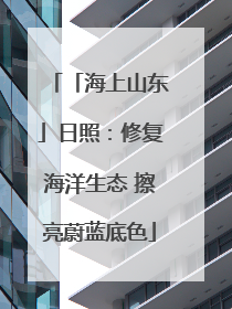 「海上山东」日照：修复海洋生态 擦亮蔚蓝底色