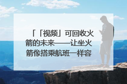 「视频」可回收火箭的未来——让坐火箭像搭乘航班一样容易｜路演记