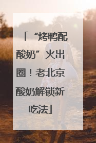 “烤鸭配酸奶”火出圈！老北京酸奶解锁新吃法