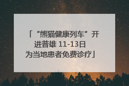 “熊猫健康列车”开进普雄 11-13日为当地患者免费诊疗