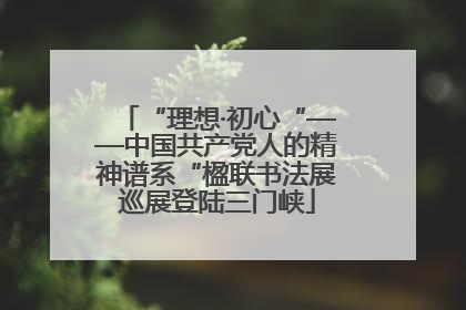 “理想·初心“——中国共产党人的精神谱系“楹联书法展巡展登陆三门峡