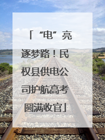 “电”亮逐梦路！民权县供电公司护航高考圆满收官