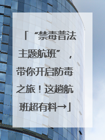 “禁毒普法主题航班”，带你开启防毒之旅！这趟航班超有料→