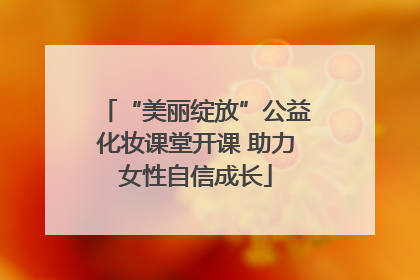“美丽绽放”公益化妆课堂开课 助力女性自信成长