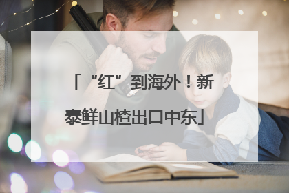 “红”到海外！新泰鲜山楂出口中东