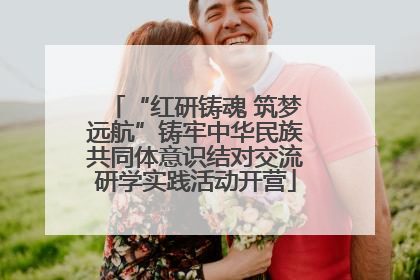 “红研铸魂 筑梦远航”铸牢中华民族共同体意识结对交流研学实践活动开营