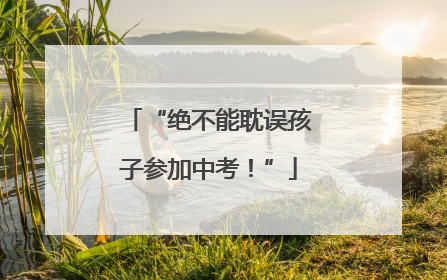 “绝不能耽误孩子参加中考！”