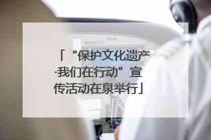 “保护文化遗产·我们在行动”宣传活动在泉举行