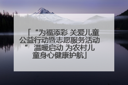 “为福添彩 关爱儿童公益行动暨志愿服务活动” 温暖启动 为农村儿童身心健康护航