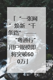 “一张网”焕新“千条路”——“粤通行”用户规模即将突破600万