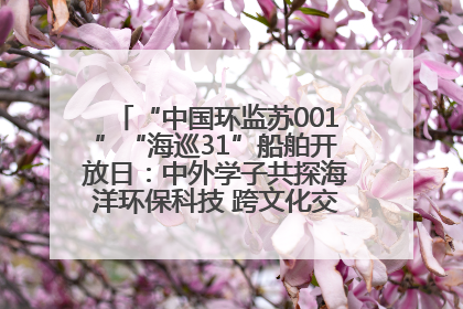 “中国环监苏001”“海巡31”船舶开放日：中外学子共探海洋环保科技 跨文化交流筑牢“蓝色”友谊
