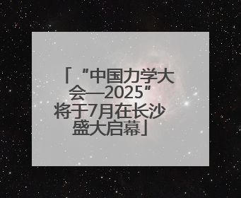 “中国力学大会—2025”将于7月在长沙盛大启幕