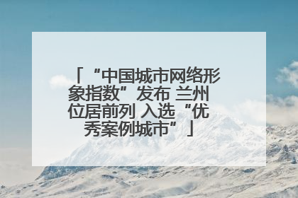 “中国城市网络形象指数”发布 兰州位居前列 入选“优秀案例城市”