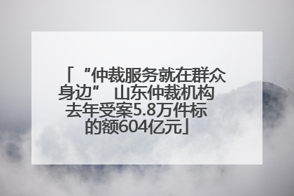 “仲裁服务就在群众身边” 山东仲裁机构去年受案5.8万件标的额604亿元