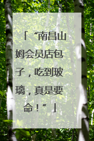 “南昌山姆会员店包子，吃到玻璃，真是要命！”