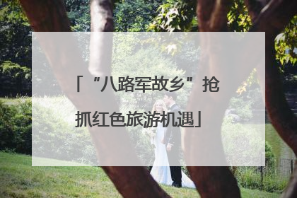 “八路军故乡”抢抓红色旅游机遇