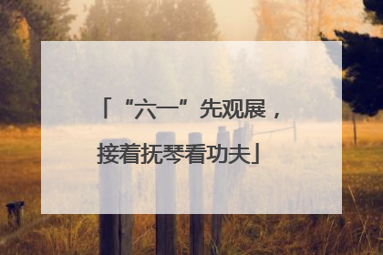 “六一”先观展，接着抚琴看功夫
