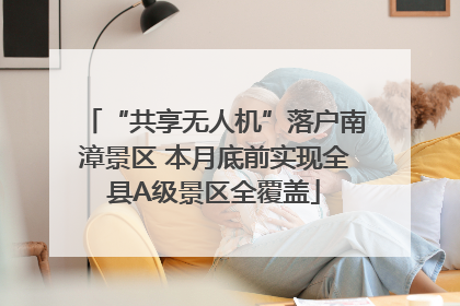 “共享无人机”落户南漳景区 本月底前实现全县A级景区全覆盖