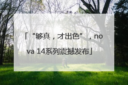 “够真，才出色”，nova 14系列震撼发布