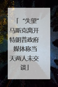 “失望”马斯克离开特朗普政府 媒体称当天两人未交谈
