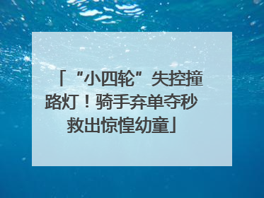 “小四轮”失控撞路灯！骑手弃单夺秒救出惊惶幼童
