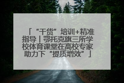 “干货”培训+精准指导丨鄂托克旗三所学校体育课堂在高校专家助力下“提质增效”
