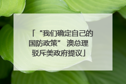 “我们确定自己的国防政策” 澳总理驳斥美政府提议