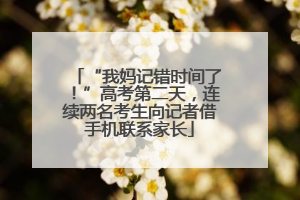 “我妈记错时间了！”高考第二天，连续两名考生向记者借手机联系家长