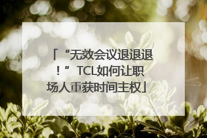 “无效会议退退退！”TCL如何让职场人重获时间主权