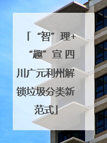 “智”理+“趣”宣 四川广元利州解锁垃圾分类新范式