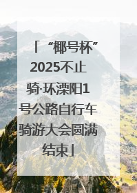 “椰号杯”2025不止骑·环溧阳1号公路自行车骑游大会圆满结束