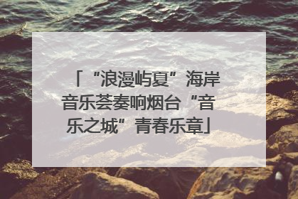 “浪漫屿夏”海岸音乐荟奏响烟台“音乐之城”青春乐章