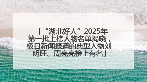 “湖北好人”2025年第一批上榜人物名单揭晓，极目新闻报道的典型人物刘明旺、周亮亮榜上有名