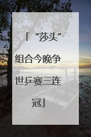“莎头”组合今晚争世乒赛三连冠