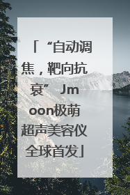 “自动调焦，靶向抗衰” Jmoon极萌超声美容仪全球首发