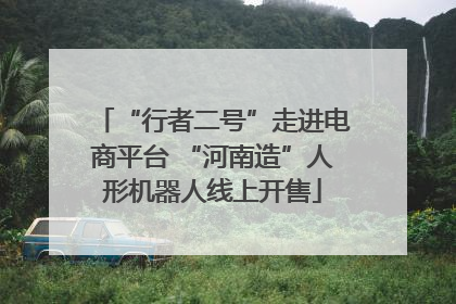 “行者二号”走进电商平台 “河南造”人形机器人线上开售
