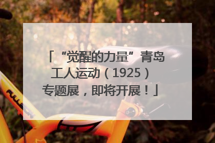 “觉醒的力量”青岛工人运动（1925）专题展，即将开展！