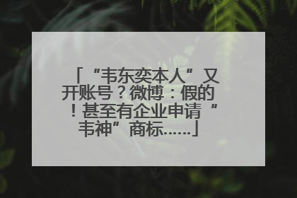 “韦东奕本人”又开账号？微博：假的！甚至有企业申请“韦神”商标……
