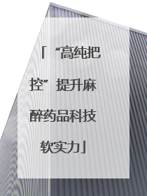 “高纯把控”提升麻醉药品科技软实力