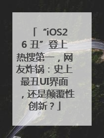 “iOS26 丑”登上热搜第一，网友炸锅：史上最丑UI界面，还是颠覆性创新？