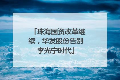 珠海国资改革继续，华发股份告别李光宁时代