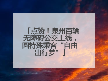 点赞！泉州百辆无障碍公交上线，圆特殊乘客“自由出行梦”
